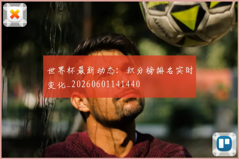 世界杯最新动态：积分榜排名实时变化_20260601141440