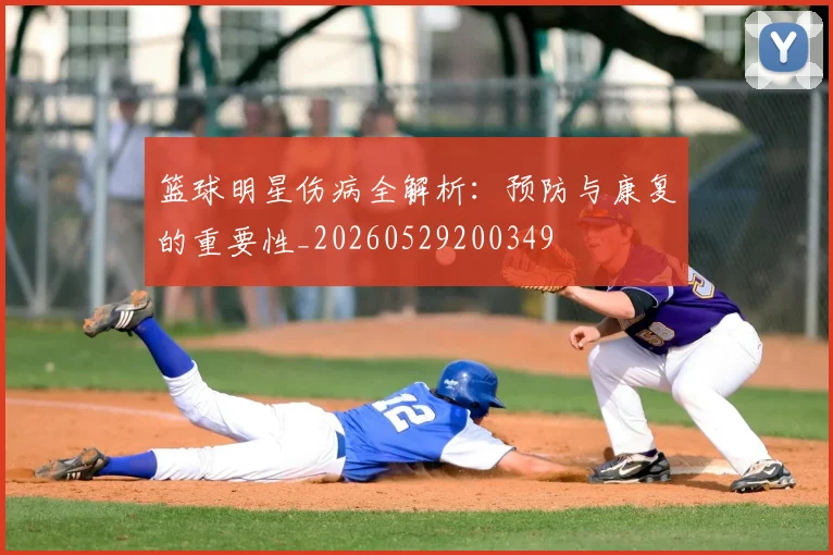 篮球明星伤病全解析：预防与康复的重要性_20260529200349
