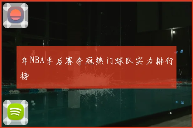 年NBA季后赛夺冠热门球队实力排行榜