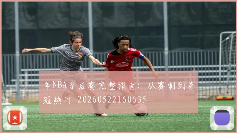年NBA季后赛完整指南:从赛制到夺冠热门_20260522160635