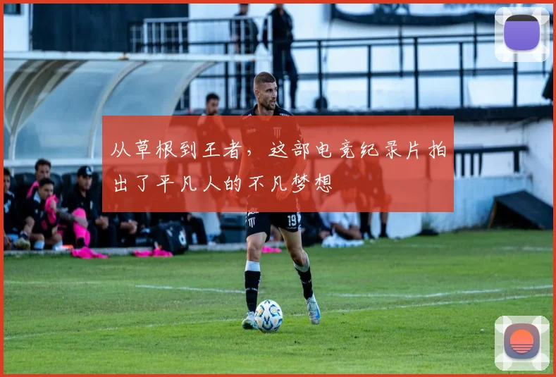 从草根到王者,这部电竞纪录片拍出了平凡人的不凡梦想