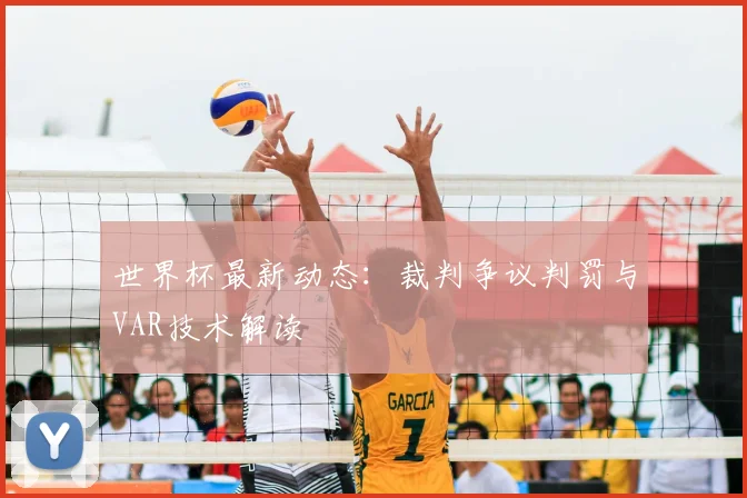 世界杯最新动态：裁判争议判罚与VAR技术解读