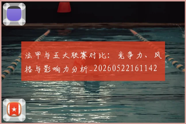法甲与五大联赛对比：竞争力、风格与影响力分析_20260522161142