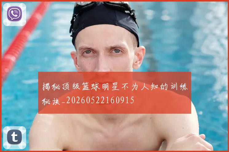 揭秘顶级篮球明星不为人知的训练秘诀_20260522160915