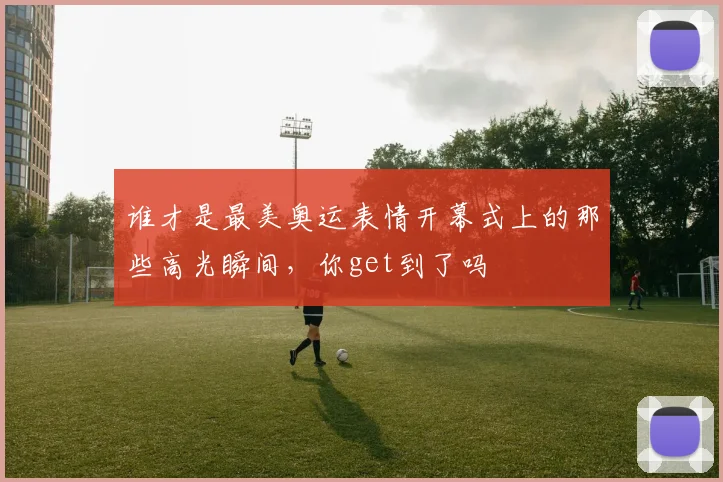 谁才是最美奥运表情开幕式上的那些高光瞬间,你get到了吗
