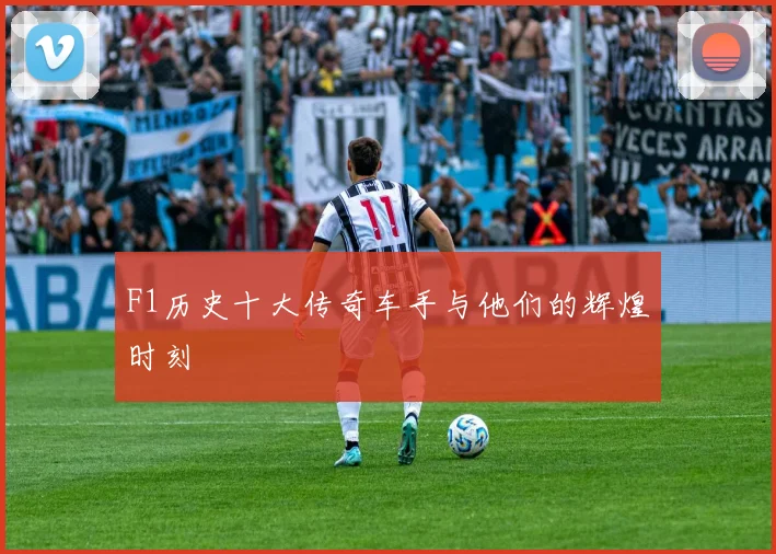 F1历史十大传奇车手与他们的辉煌时刻