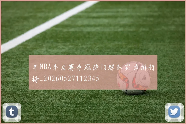 年NBA季后赛夺冠热门球队实力排行榜_20260527112345